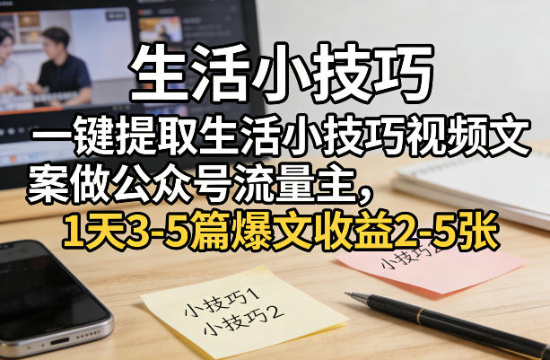 一键提取生活小技巧视频文案做公众号流量主，1天3-5篇爆文收益2-5张-副业终点站