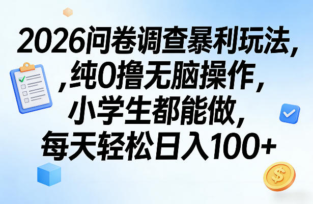2026问卷调查暴利玩法，纯0撸无脑操作，小学生都能做，每天轻松日入100+【揭秘】-副业终点站