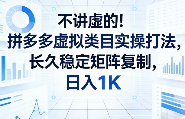 不讲虚的！拼多多虚拟类目实操打法，长久稳定矩阵复制，日入1K【揭秘】-副业终点站