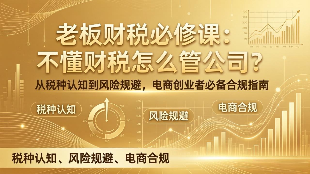 老板财税必修课：不懂财税怎么管公司？从税种认知到风险规避，电商创业者必备合规指南-副业终点站