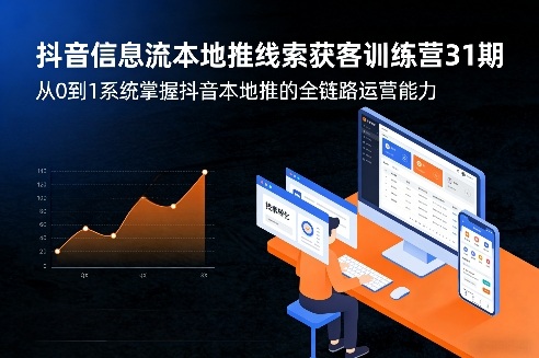 抖音信息流本地推线索获客训练营31期，从0到1系统掌握抖音本地推的全链路运营能力-副业终点站