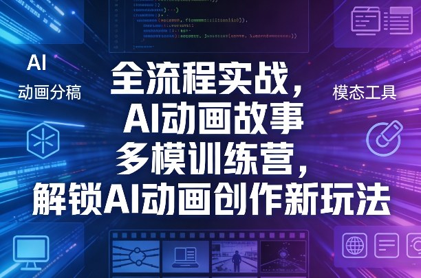 全流程实战，AI动画故事多模训练营，解锁AI动画创作新玩法-副业终点站