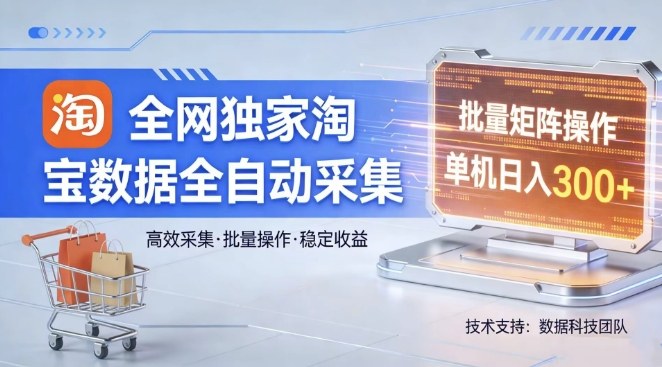 全网独家，淘宝数据全自动采集项目，批量可矩阵，单机轻松日入300【揭秘】-副业终点站