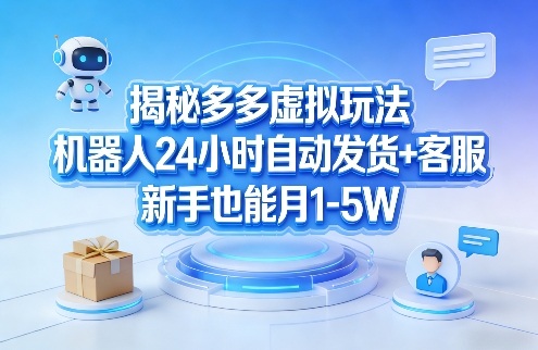 揭秘多多虚拟玩法，机器人24小时自动发货+客服，新手也能月1-5W！-副业终点站