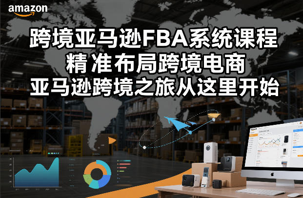 跨境亚马逊FBA系统课程，精准布局跨境电商，亚马逊跨境之旅从这里开始(更新)-副业终点站