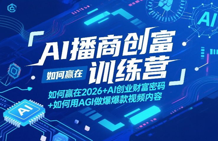 AI播商创富训练营，如何赢在2026+AI创业财富密码+如何用AGI做爆款视频内容-副业终点站