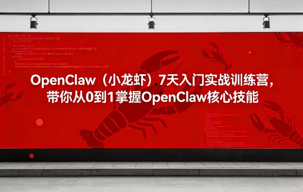 OpenClaw(小龙虾)7天入门实战训练营，带你从0到1掌握OpenClaw核心技能-副业终点站