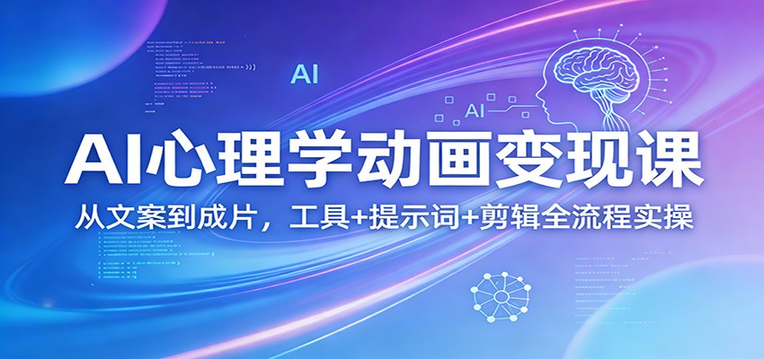 AI心理学动画变现课：从文案到成片，工具+提示词+剪辑全流程实操-副业终点站