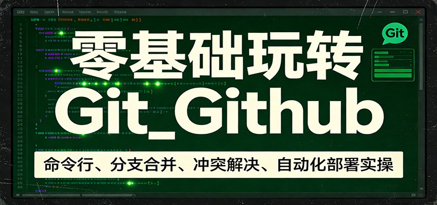 零基础玩转Git_Github：命令行、分支合并、冲突解决、自动化部署实操-副业终点站