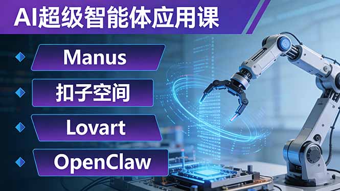 AI超级智能体应用课:Manus+扣子空间+Lovart+OpenClaw,用AI智能体实现自动化复杂任务-副业终点站