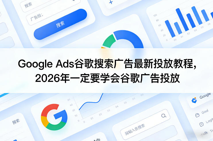 Google Ads谷歌搜索广告最新投放教程,2026年一定要学会谷歌广告投放-副业终点站