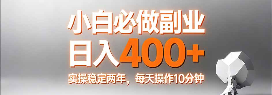 小白必做副业日入400+，真实实操稳定两年，每天操作10分钟-副业终点站