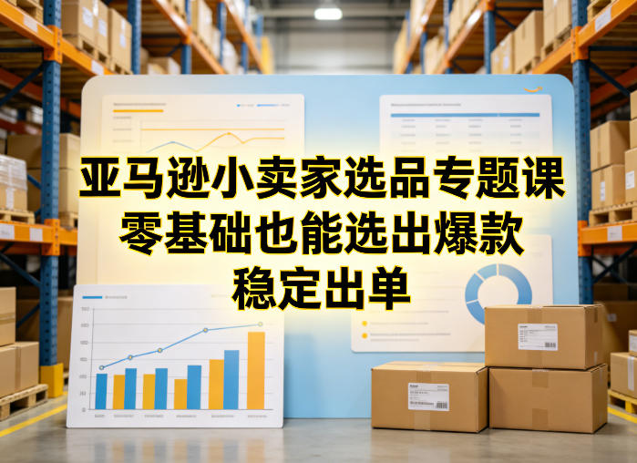 亚马逊小卖家选品专题课，零基础也能选出爆款，稳定出单-副业终点站