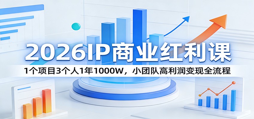 2026IP商业红利课：1个项目3个人1年1000W，小团队高利润变现全流程-副业终点站