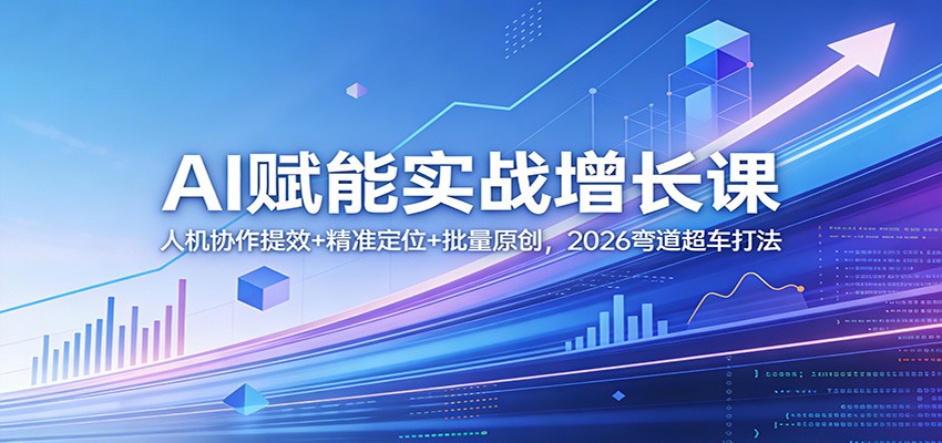 AI赋能实战增长课：人机协作提效+精准定位+批量原创，2026弯道超车打法-副业终点站