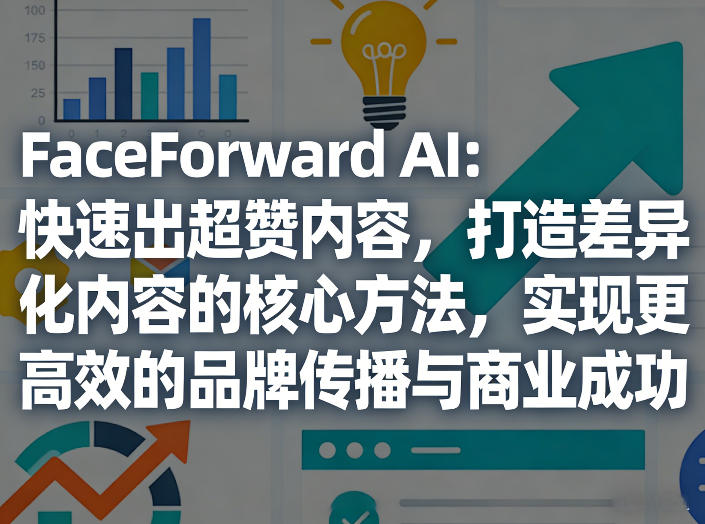 FaceForward AI：快速出超赞内容，打造差异化内容的核心方法，实现更高效的品牌传播与商业成功-副业终点站