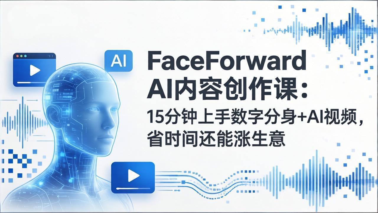 FaceForward AI内容创作课：15分钟上手数字分身+AI视频，省时间还能涨生意-副业终点站