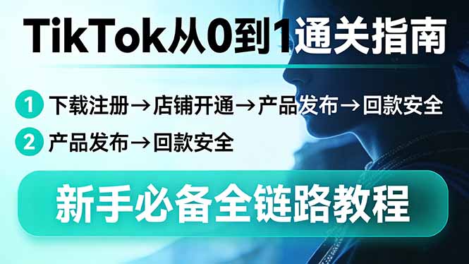 TikTok从0到1通关指南：下载注册→店铺开通→产品发布→回款安全，新手必备全链路教程-副业终点站