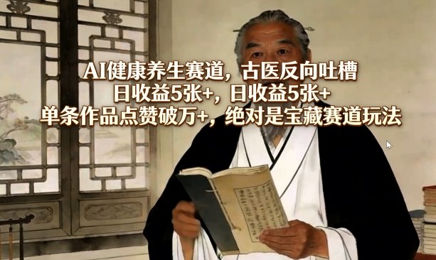 AI健康养生赛道，古医反向吐槽，日收益5张+，单条作品点赞破万+，绝对是宝藏赛道玩法-副业终点站
