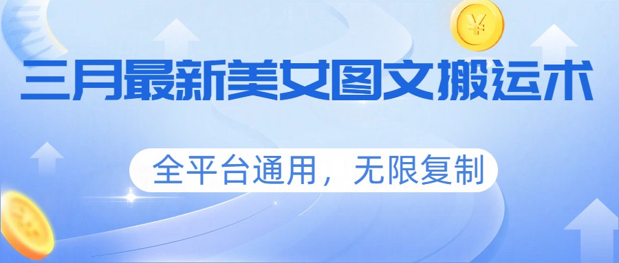 三月最新美女图文搬运术，全平台通用，无限复制-副业终点站