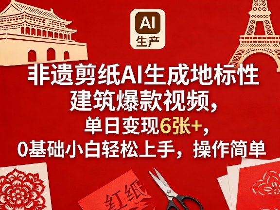 非遗剪纸AI生成地标性建筑爆款视频，单日变现6张+，0基础小白轻松上手，操作简单-副业终点站