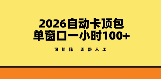 2026自动卡顶包玩法，单窗口一小时100+，可矩阵操作，无需人工【揭秘】-副业终点站