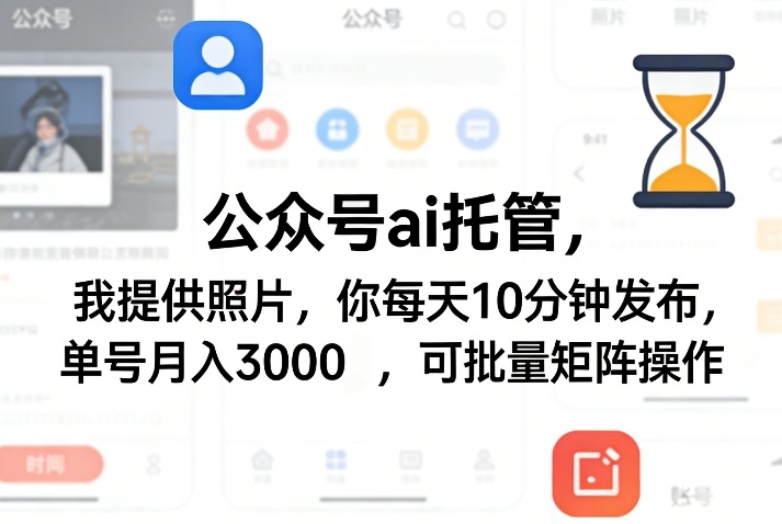 公众号ai托管，我提供照片，你每天10分钟发布，单号月入3000＋，可批量矩阵操作【揭秘】-副业终点站