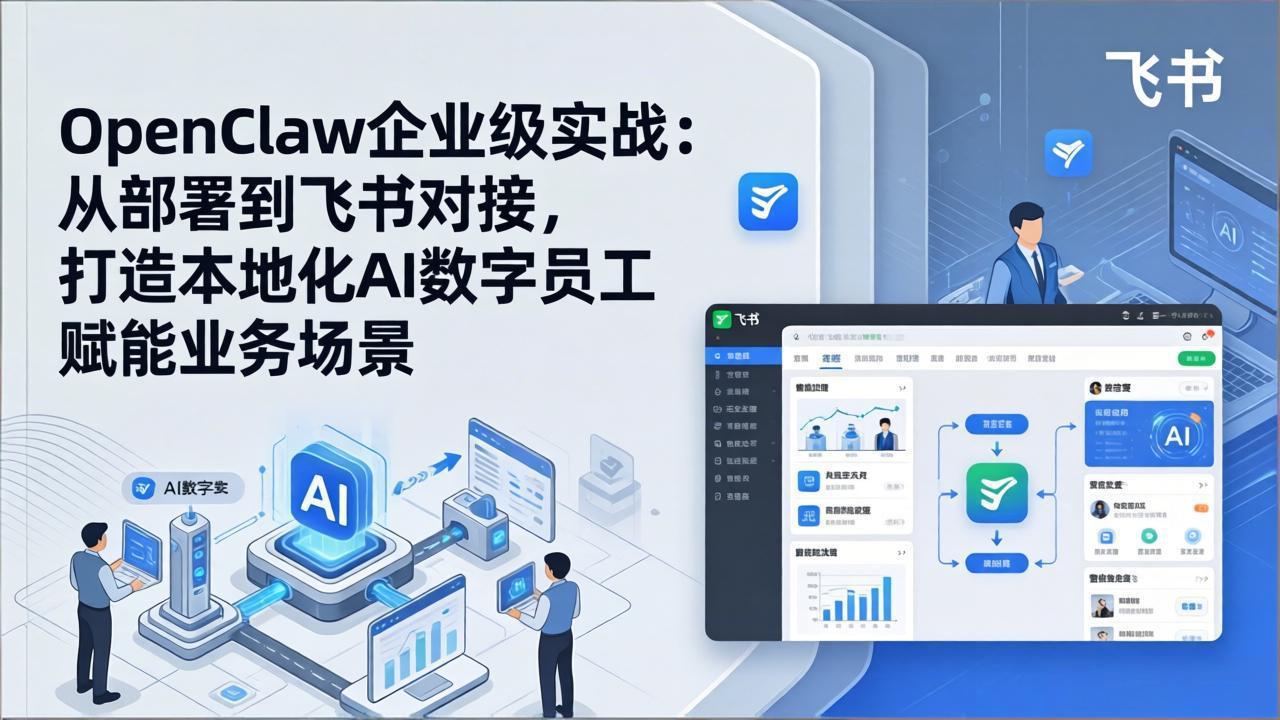 OpenClaw企业级实战:从部署到飞书对接,打造本地化AI数字员工赋能业务场景-副业终点站