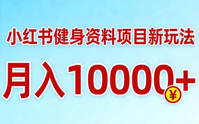 小红书健身资料项目最新玩法，月入10000＋，收益潜力可以无限放大-副业终点站