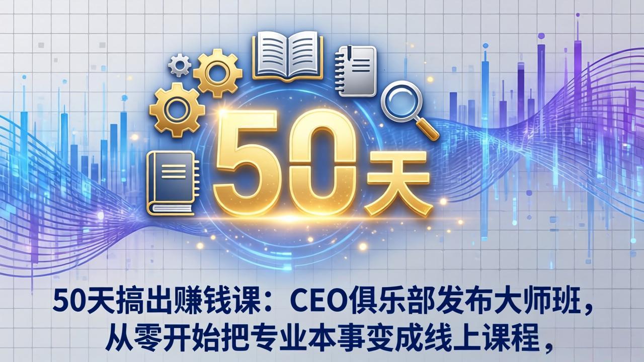 50天搞出赚钱课：CEO俱乐部发布大师班，从零开始把专业本事变成线上课程-副业终点站