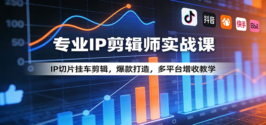 专业IP剪辑师实战课:IP切片挂车剪辑,爆款打造,多平台增收教学-副业终点站