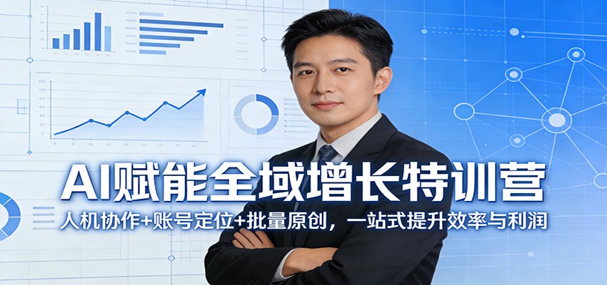 AI赋能全域增长特训营:人机协作+账号定位+批量原创,一站式提升效率与利润-副业终点站