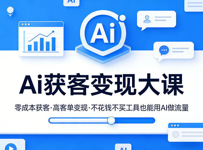 Ai获客变现大课，零成本获客，高客单变现，不花钱不买工具也能用AI做流量-副业终点站