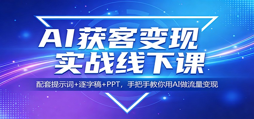 AI获客变现实战线下课：配套提示词+逐字稿+PPT，手把手教你用AI做流量变现-副业终点站