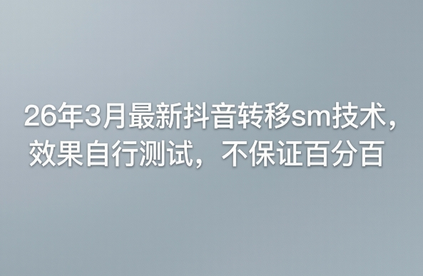 26年3月最新抖音转移sm技术，效果自行测试，不保证百分百-副业终点站