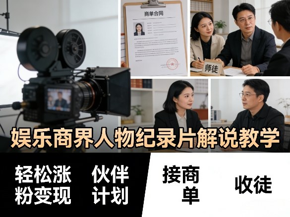 娱乐商界人物纪录片解说教学,轻松涨粉变现,伙伴计划,接商单,收徒等-副业终点站