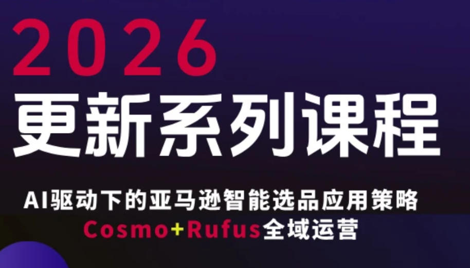 跨境亚马逊FBA系统课程,AI驱动下的亚马逊智能选品应用策略Cosmo+Rufus全域运营(更新26年3月)-副业终点站