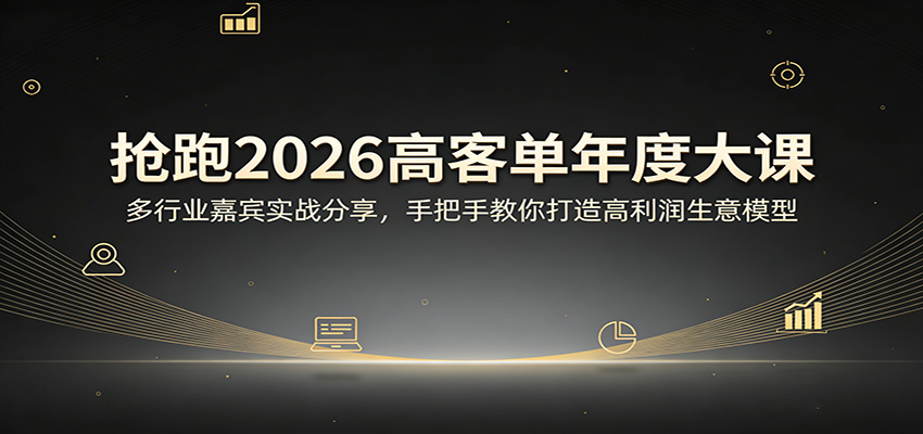 抢跑2026高客单年度大课：多行业嘉宾实战分享，手把手教你打造高利润生意模型-副业终点站