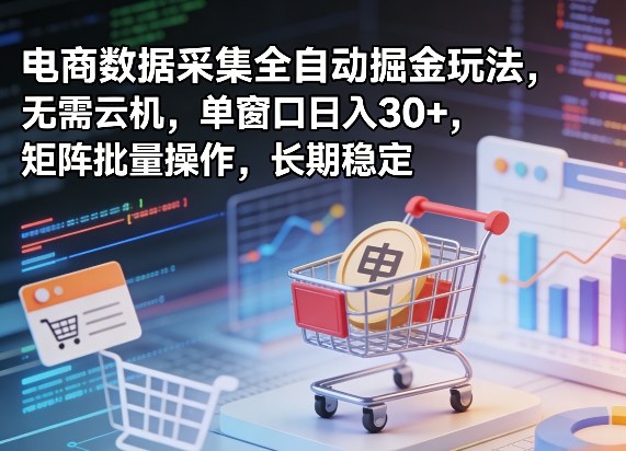 独家电商数据采集全自动掘金玩法，无需云机，单窗口日入30+，矩阵批量操作，长期稳定【揭秘】-副业终点站