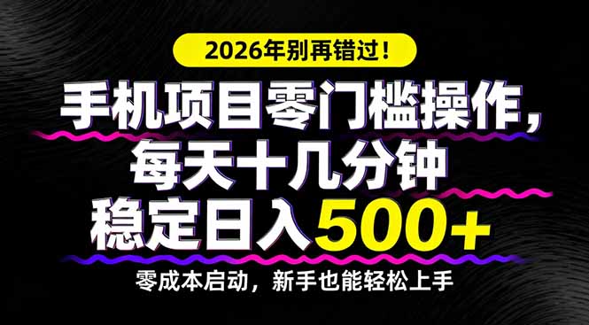 2026年别再错过！手机项目零门槛操作，每天十几分钟稳定日入500+-副业终点站