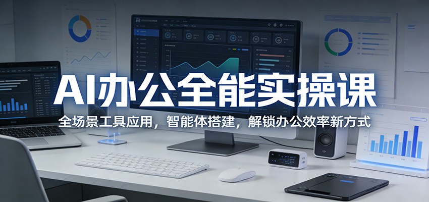 AI办公全能实操课：全场景工具应用，智能体搭建，解锁办公效率新方式-副业终点站