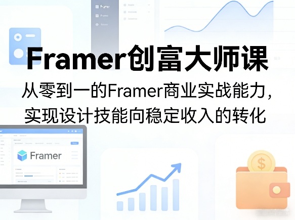 Framer创富大师课，从零到一的Framer商业实战能力，实现设计技能向稳定收入的转化-副业终点站