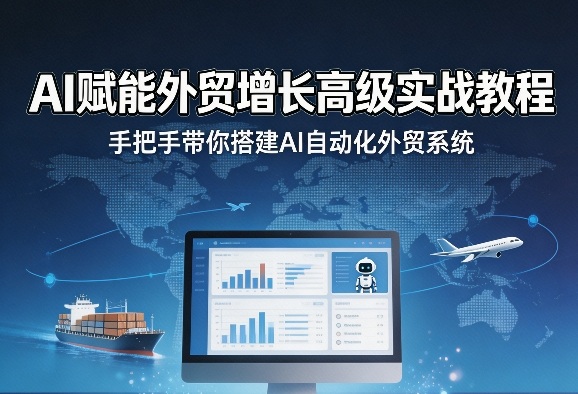 AI赋能外贸增长高级实战教程，手把手带你搭建AI自动化外贸系统-副业终点站