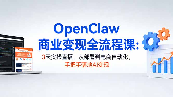 OpenClaw商业变现全流程课:3天实操直播,从部署到电商自动化,手把手落地AI变现-副业终点站