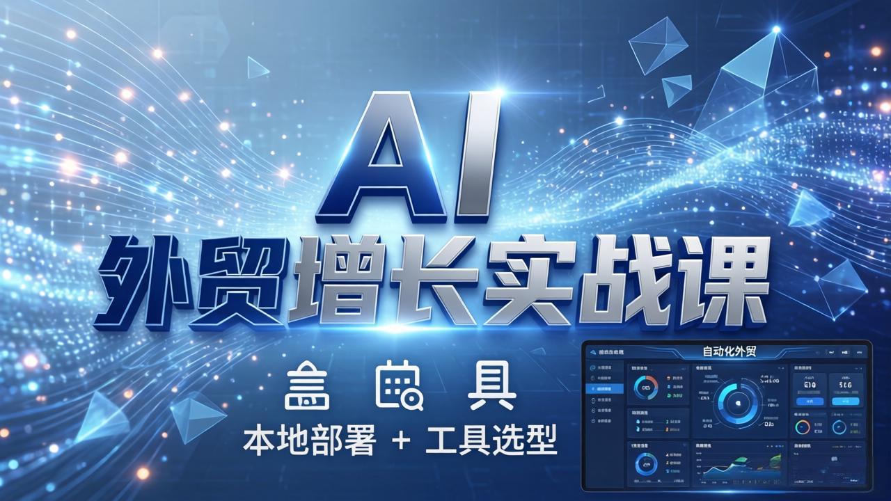 AI 外贸增长实战课：本地部署 + 工具选型，一站式搭建可落地自动化外贸系统-副业终点站