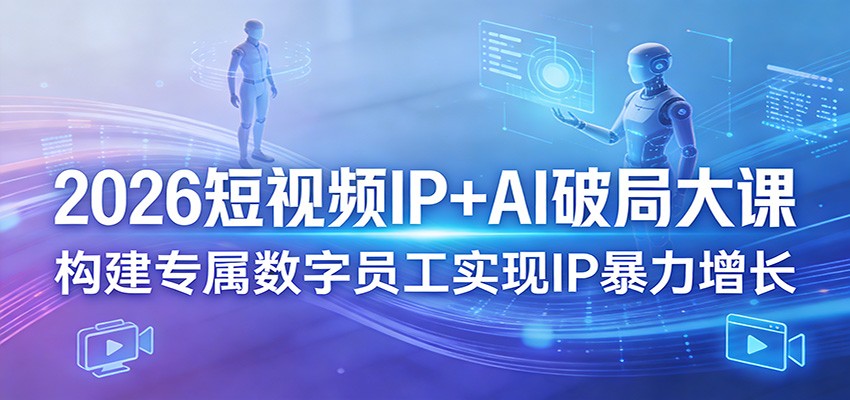 2026短视频IP+AI破局大课，构建专属数字员工实现IP暴力增长-副业终点站
