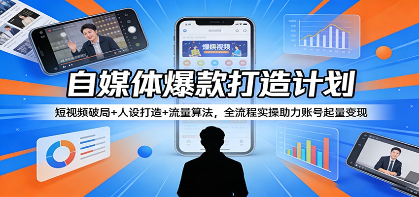 自媒体爆款打造计划：短视频破局+人设打造+流量算法，全流程实操助力账号起量变现-副业终点站