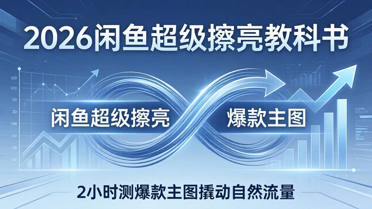 2026闲鱼超级擦亮教科书:底层逻辑出价×转化率,2小时测爆款主图撬动自然流量-副业终点站