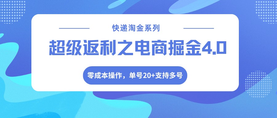 快递淘金系列；超级返利之电商掘金4.0，零成本操作，单号20+支持多号-副业终点站