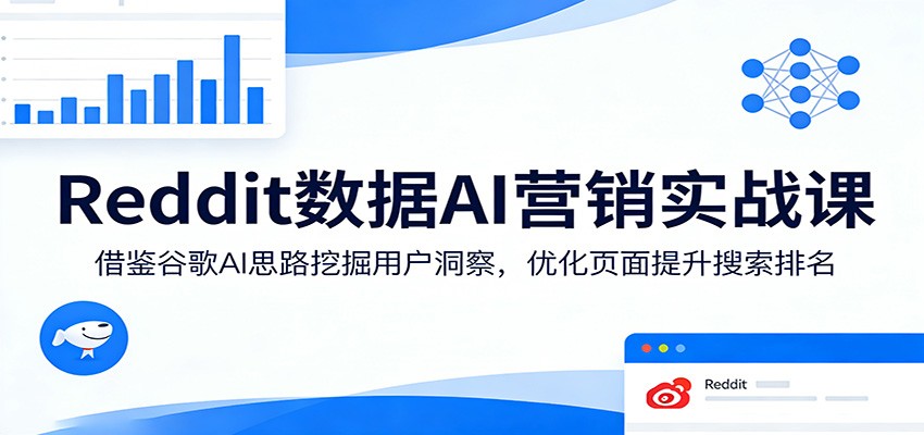 Reddit数据AI营销实战课：借鉴谷歌AI思路挖掘用户洞察，优化页面提升搜索排名-副业终点站